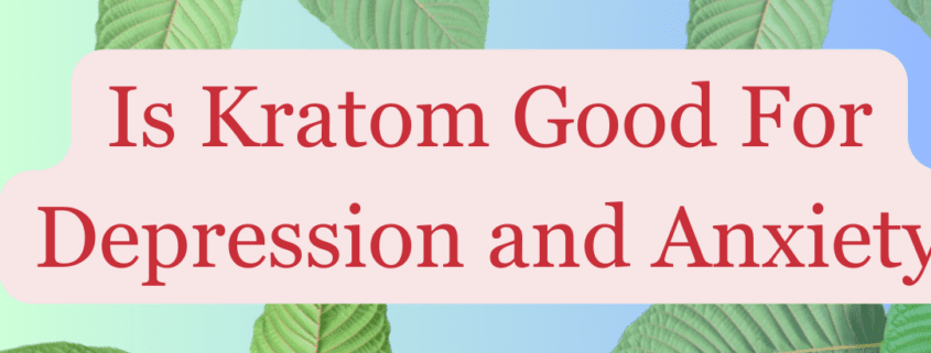 Is Kratom Good For Depression and Anxiety